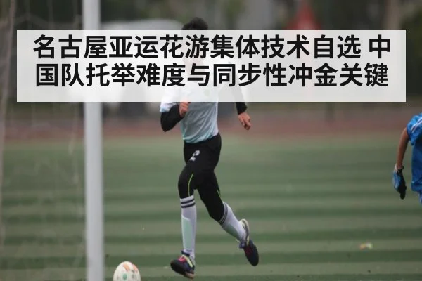 名古屋亚运花游集体技术自选 中国队托举难度与同步性冲金关键